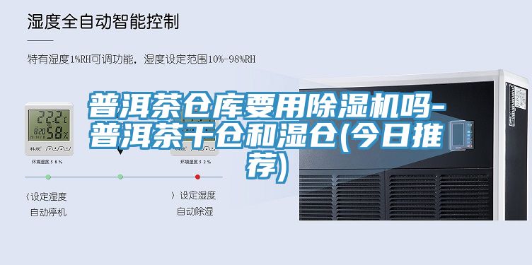 普洱茶倉(cāng)庫(kù)要用除濕機(jī)嗎-普洱茶干倉(cāng)和濕倉(cāng)(今日推薦)
