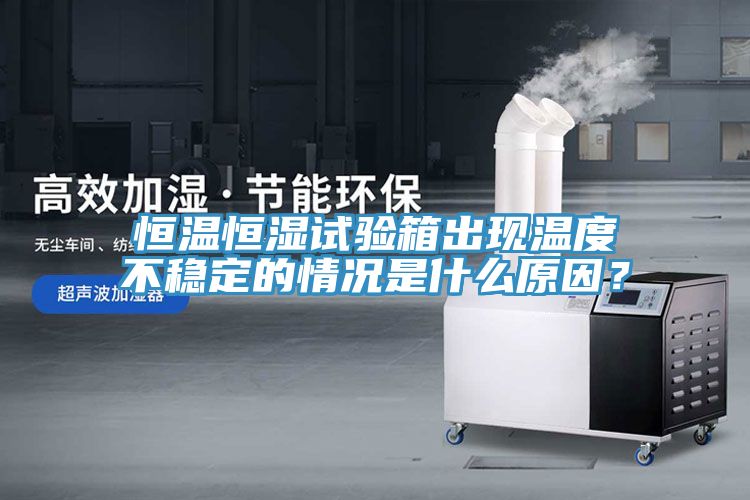 恒溫恒濕試驗(yàn)箱出現(xiàn)溫度不穩(wěn)定的情況是什么原因？