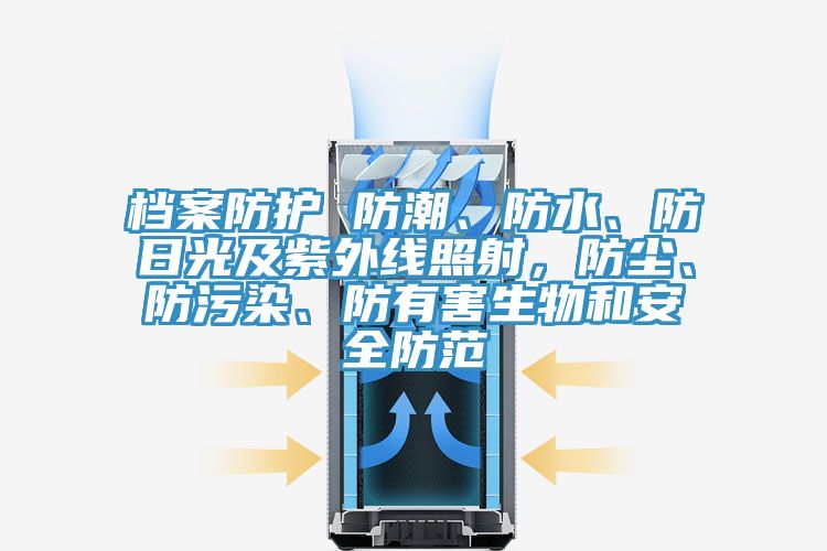 檔案防護(hù) 防潮、防水、防日光及紫外線(xiàn)照射，防塵、防污染、防有害生物和安全防范