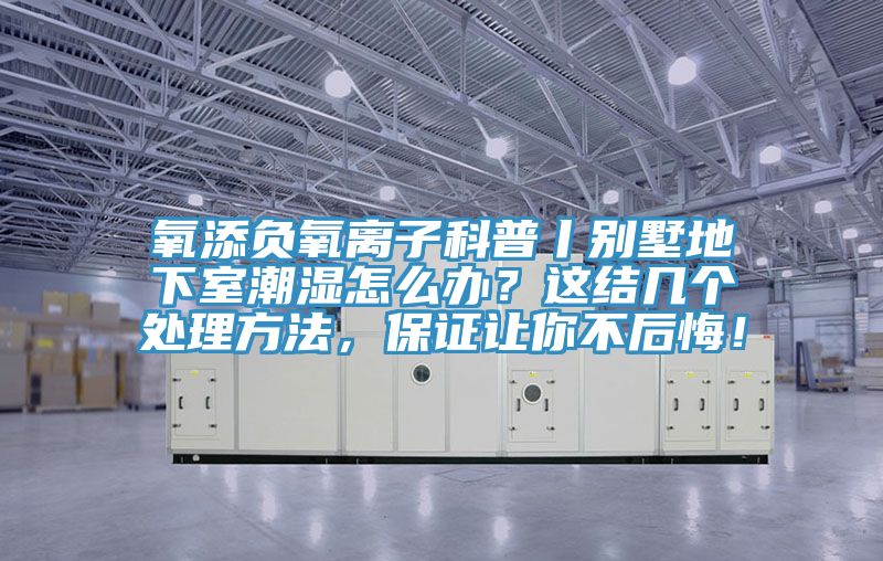 氧添負(fù)氧離子科普丨別墅地下室潮濕怎么辦？這結(jié)幾個(gè)處理方法，保證讓你不后悔！