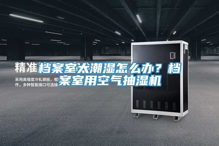檔案室太潮濕怎么辦？檔案室用空氣抽濕機(jī)