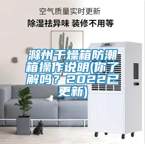 滁州干燥箱防潮箱操作說明(你了解嗎？2022已更新)