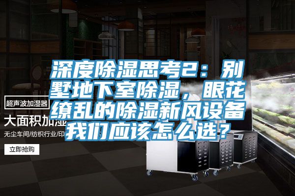 深度除濕思考2：別墅地下室除濕，眼花繚亂的除濕新風設備我們應該怎么選？