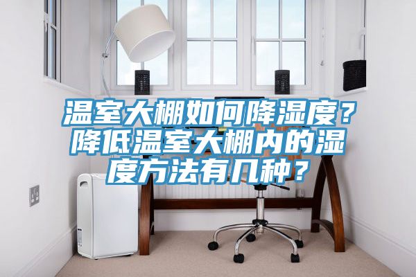 溫室大棚如何降濕度？降低溫室大棚內的濕度方法有幾種？