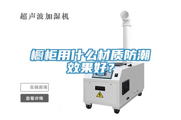 櫥柜用什么材質(zhì)防潮效果好？
