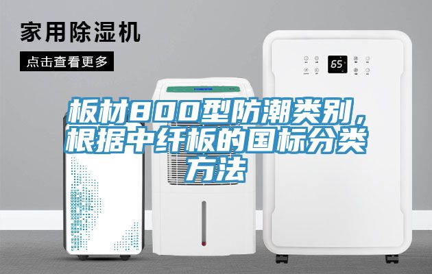板材800型防潮類別，根據(jù)中纖板的國標(biāo)分類方法