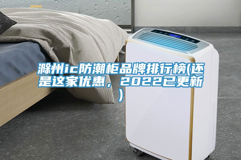 滁州ic防潮柜品牌排行榜(還是這家優(yōu)惠，2022已更新)