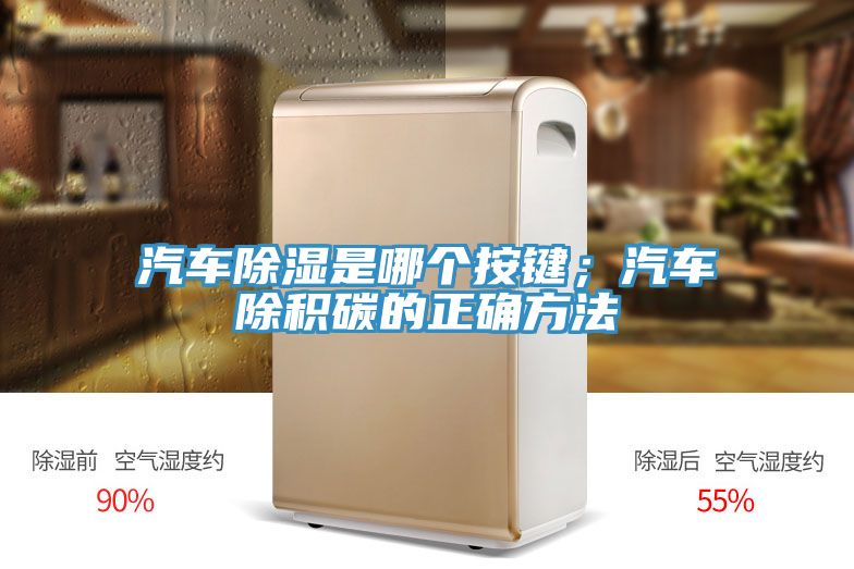 汽車除濕是哪個(gè)按鍵；汽車除積碳的正確方法