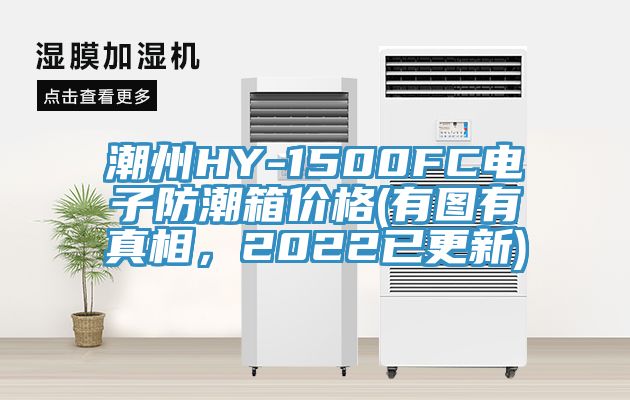潮州HY-1500FC電子防潮箱價(jià)格(有圖有真相，2022已更新)