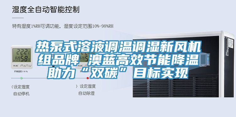 熱泵式溶液調(diào)溫調(diào)濕新風(fēng)機組品牌 澳藍(lán)高效節(jié)能降溫助力“雙碳”目標(biāo)實現(xiàn)