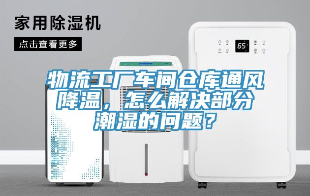 物流工廠車間倉庫通風(fēng)降溫，怎么解決部分潮濕的問題？