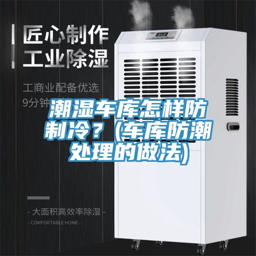 潮濕車庫(kù)怎樣防制冷？(車庫(kù)防潮處理的做法)