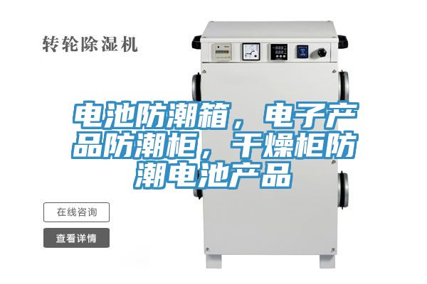 電池防潮箱，電子產(chǎn)品防潮柜，干燥柜防潮電池產(chǎn)品