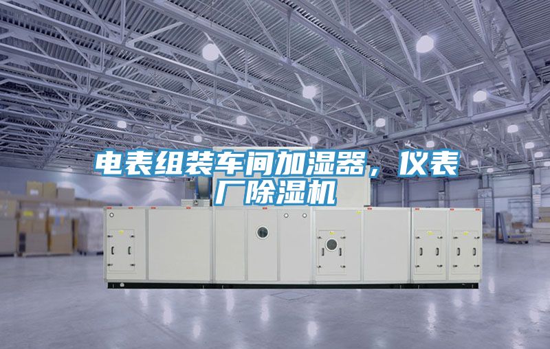 電表組裝車間加濕器，儀表廠除濕機