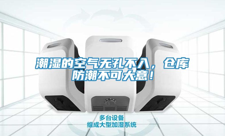 潮濕的空氣無(wú)孔不入，倉(cāng)庫(kù)防潮不可大意！
