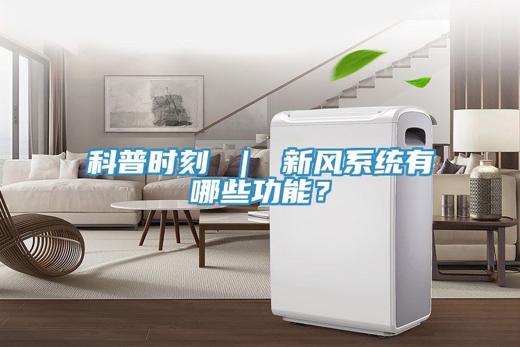 科普時(shí)刻 ｜ 新風(fēng)系統(tǒng)有哪些功能？