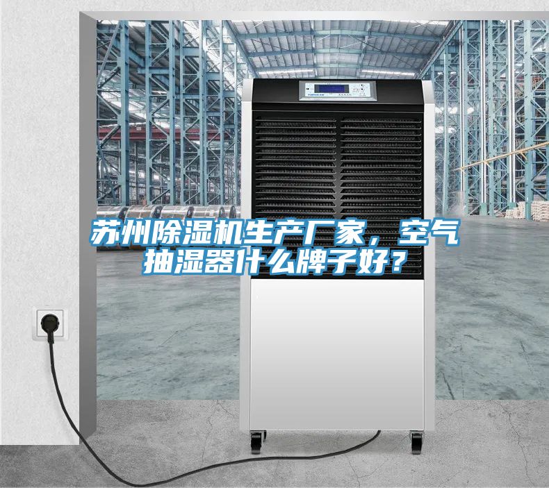 蘇州除濕機(jī)生產(chǎn)廠家，空氣抽濕器什么牌子好？