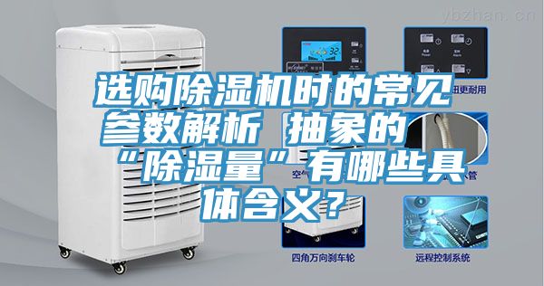 選購(gòu)除濕機(jī)時(shí)的常見參數(shù)解析 抽象的“除濕量”有哪些具體含義？