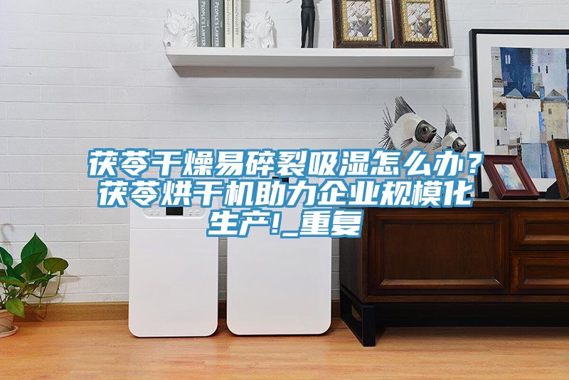 茯苓干燥易碎裂吸濕怎么辦？茯苓烘干機(jī)助力企業(yè)規(guī)模化生產(chǎn)!_重復(fù)