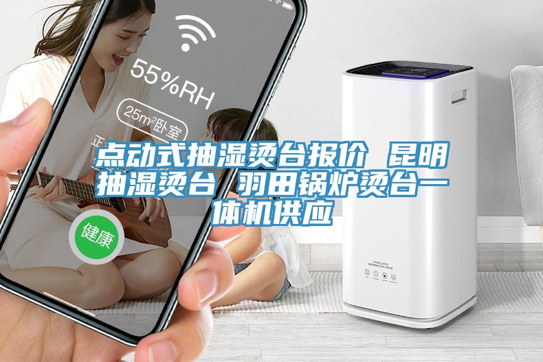 點(diǎn)動(dòng)式抽濕燙臺(tái)報(bào)價(jià) 昆明抽濕燙臺(tái) 羽田鍋爐燙臺(tái)一體機(jī)供應(yīng)