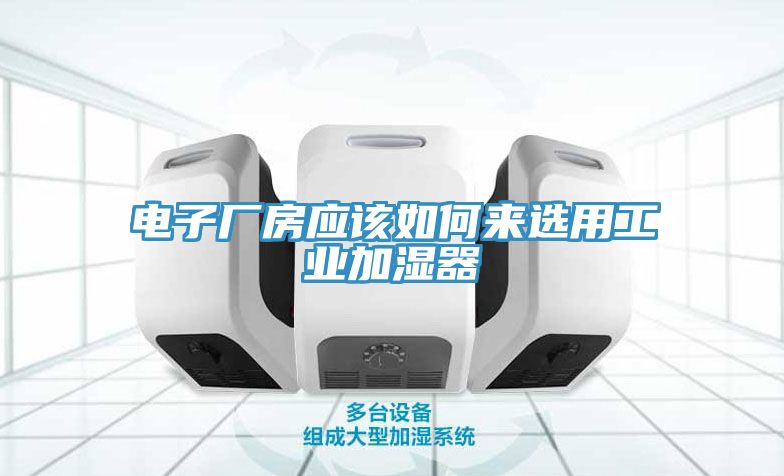 電子廠房應(yīng)該如何來(lái)選用工業(yè)加濕器