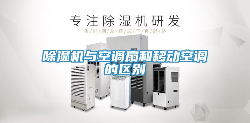 除濕機與空調(diào)扇和移動空調(diào)的區(qū)別
