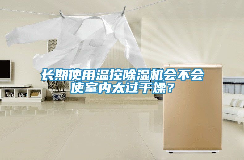 長(zhǎng)期使用溫控除濕機(jī)會(huì)不會(huì)使室內(nèi)太過(guò)干燥？