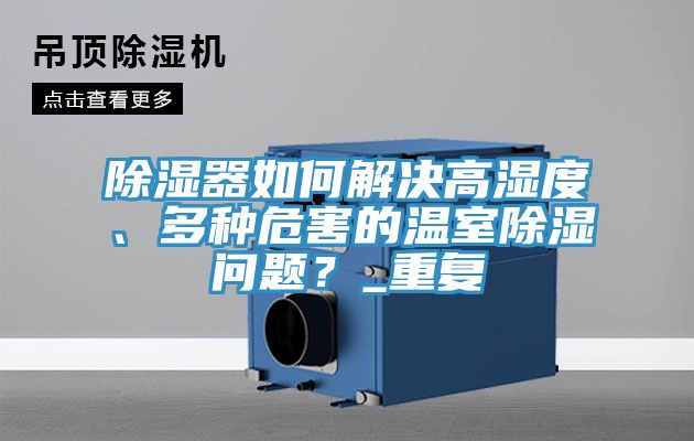 除濕器如何解決高濕度、多種危害的溫室除濕問題？_重復