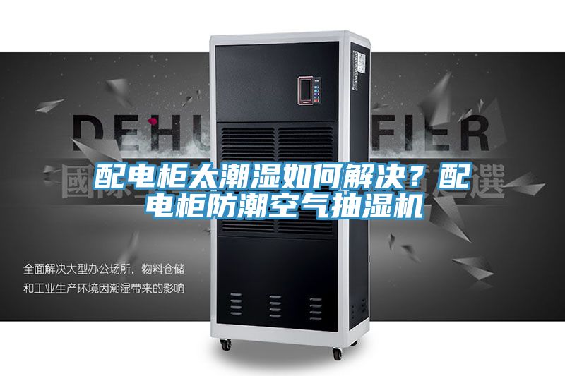 配電柜太潮濕如何解決？配電柜防潮空氣抽濕機(jī)