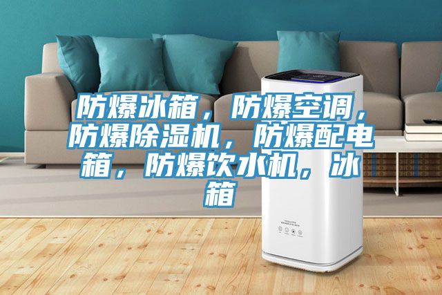 防爆冰箱，防爆空調(diào)，防爆除濕機(jī)，防爆配電箱，防爆飲水機(jī)，冰箱