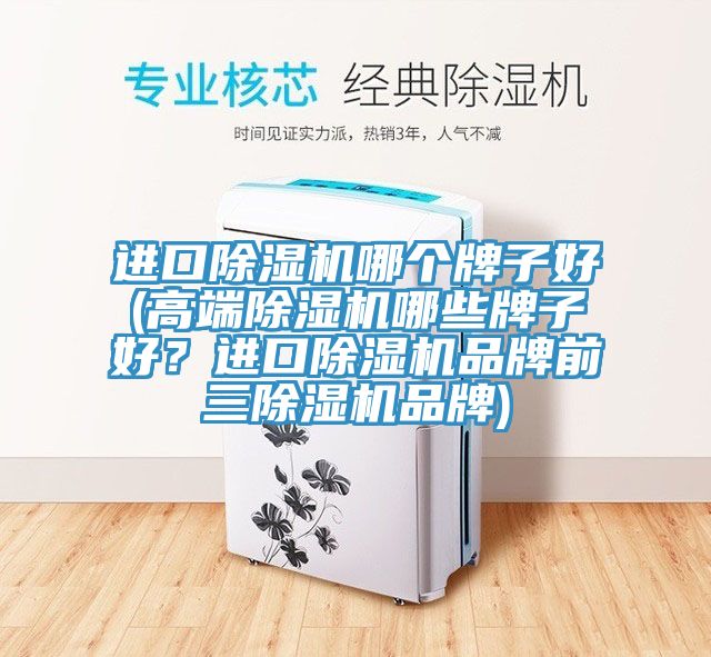 進(jìn)口除濕機(jī)哪個牌子好(高端除濕機(jī)哪些牌子好？進(jìn)口除濕機(jī)品牌前三除濕機(jī)品牌)