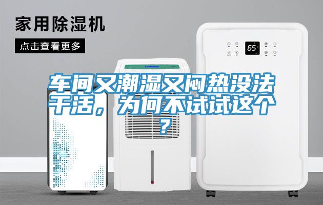 車間又潮濕又悶熱沒法干活，為何不試試這個？