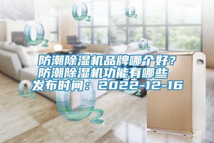 防潮除濕機(jī)品牌哪個(gè)好？防潮除濕機(jī)功能有哪些 發(fā)布時(shí)間：2022-12-16