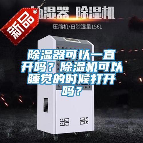 除濕器可以一直開嗎？除濕機(jī)可以睡覺的時(shí)候打開嗎？