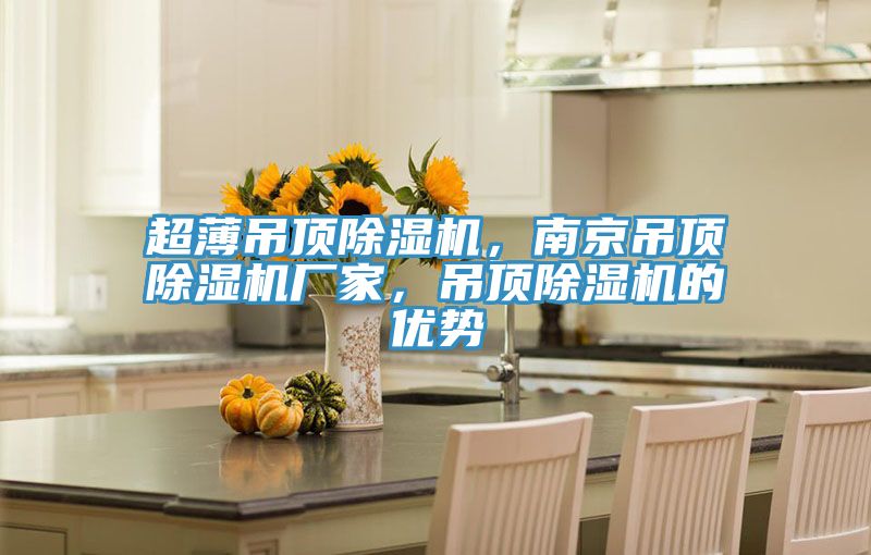 超薄吊頂除濕機(jī)，南京吊頂除濕機(jī)廠家，吊頂除濕機(jī)的優(yōu)勢