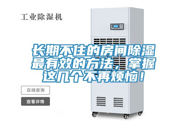 長(zhǎng)期不住的房間除濕最有效的方法，掌握這幾個(gè)不再煩惱！