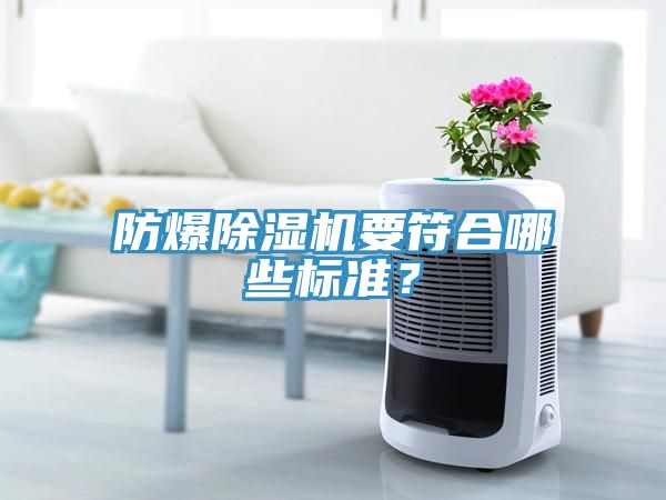 防爆除濕機要符合哪些標(biāo)準(zhǔn)？