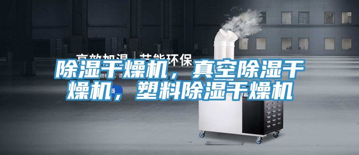 除濕干燥機，真空除濕干燥機，塑料除濕干燥機