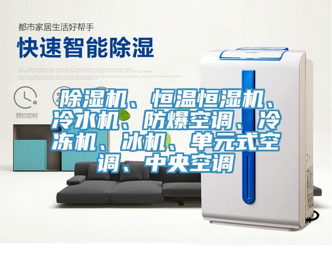 除濕機、恒溫恒濕機、冷水機、防爆空調(diào)、冷凍機、冰機、單元式空調(diào)、中央空調(diào)