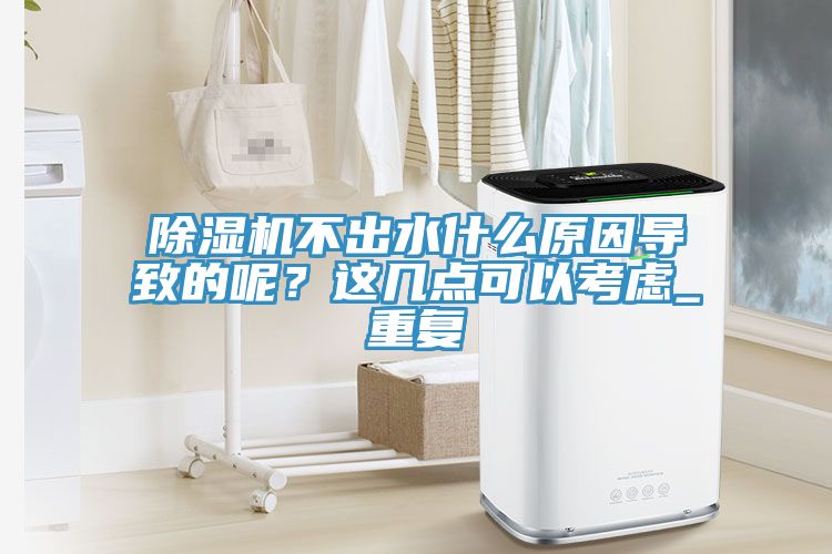 除濕機不出水什么原因?qū)е碌哪?？這幾點可以考慮_重復