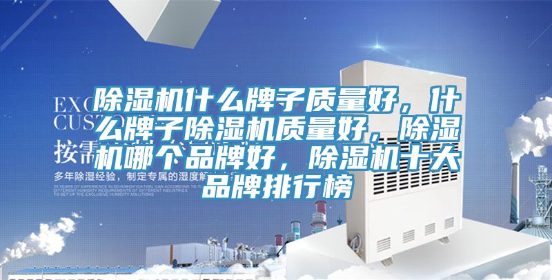 除濕機(jī)什么牌子質(zhì)量好，什么牌子除濕機(jī)質(zhì)量好，除濕機(jī)哪個(gè)品牌好，除濕機(jī)十大品牌排行榜