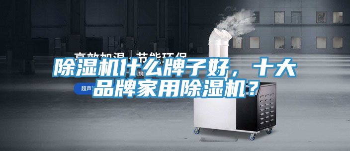 除濕機什么牌子好，十大品牌家用除濕機？