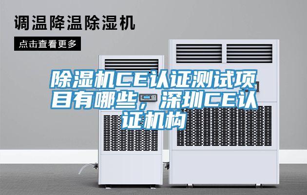 除濕機(jī)CE認(rèn)證測(cè)試項(xiàng)目有哪些，深圳CE認(rèn)證機(jī)構(gòu)