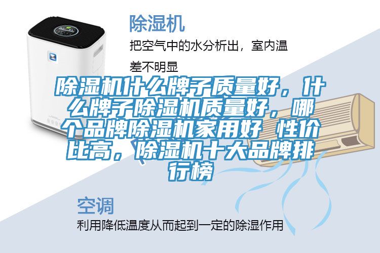 除濕機(jī)什么牌子質(zhì)量好，什么牌子除濕機(jī)質(zhì)量好，哪個(gè)品牌除濕機(jī)家用好 性價(jià)比高，除濕機(jī)十大品牌排行榜
