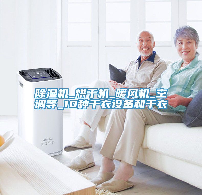 除濕機_烘干機_暖風機_空調(diào)等_10種干衣設備和干衣
