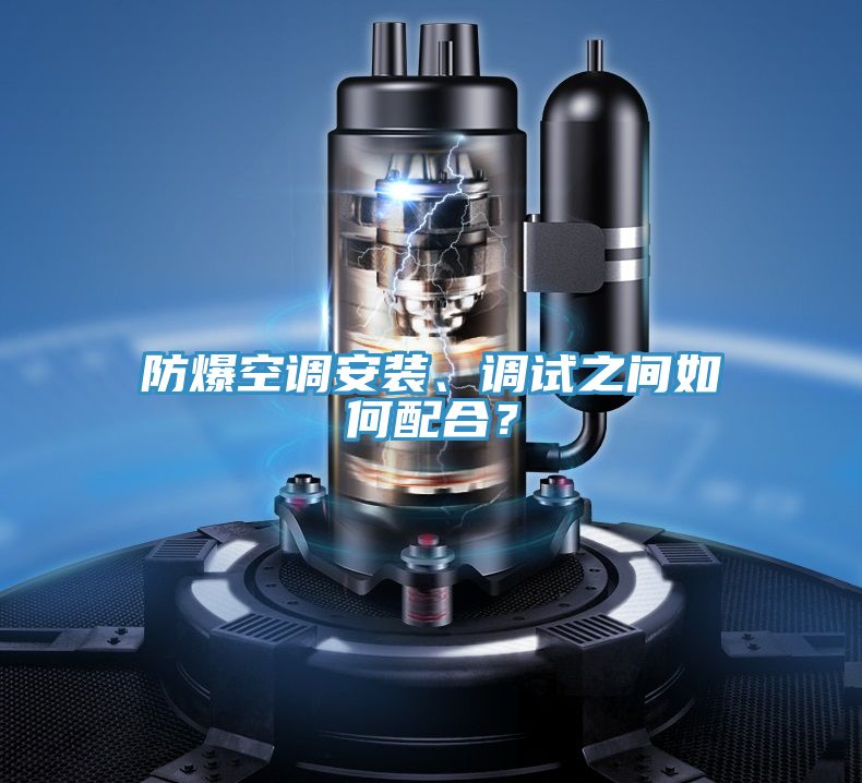 防爆空調(diào)安裝、調(diào)試之間如何配合？