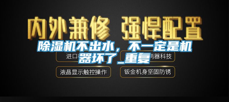 除濕機不出水，不一定是機器壞了_重復