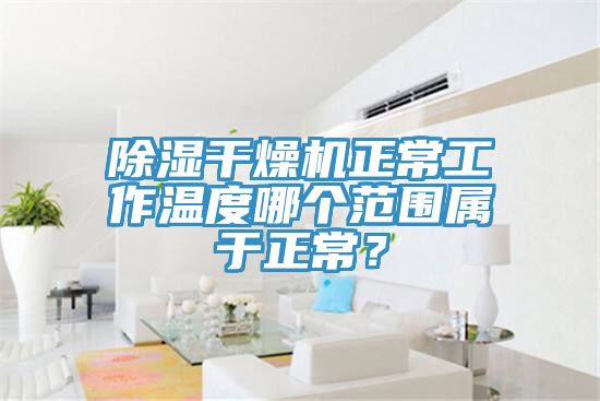 除濕干燥機(jī)正常工作溫度哪個(gè)范圍屬于正常？