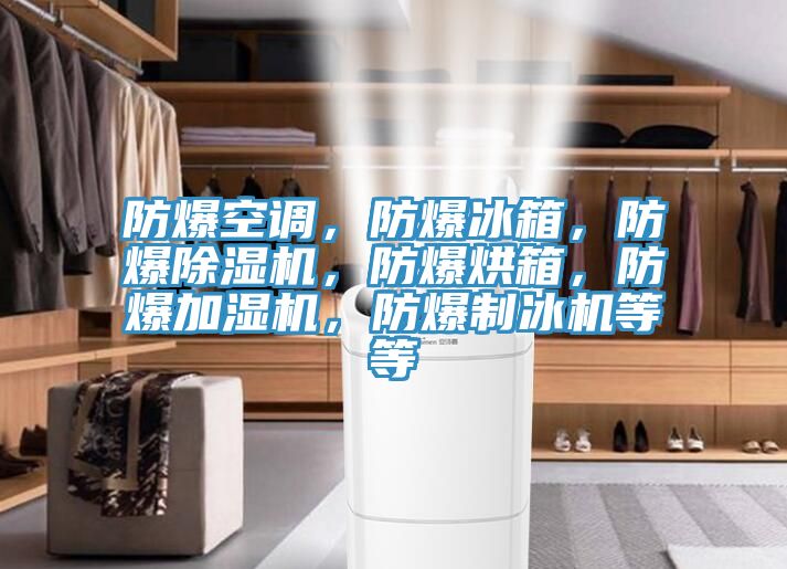 防爆空調(diào)，防爆冰箱，防爆除濕機(jī)，防爆烘箱，防爆加濕機(jī)，防爆制冰機(jī)等等