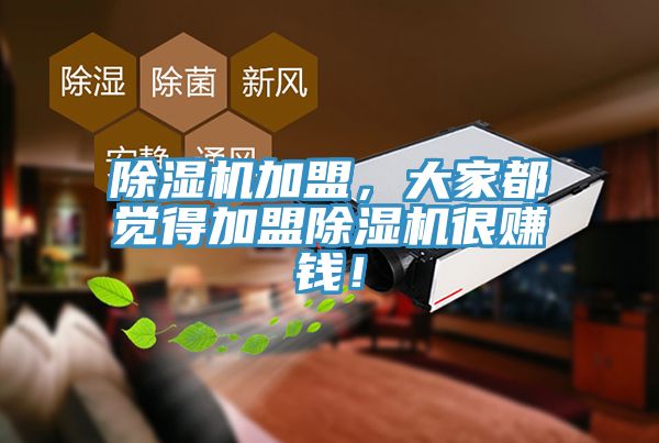 除濕機(jī)加盟，大家都覺(jué)得加盟除濕機(jī)很賺錢(qián)！